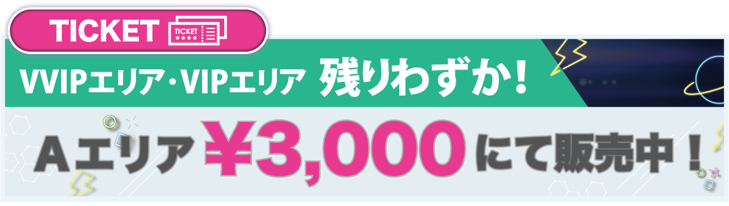 VVIPエリア・VIPエリア のこりわずか！　Aエリア￥3,000にて販売中！