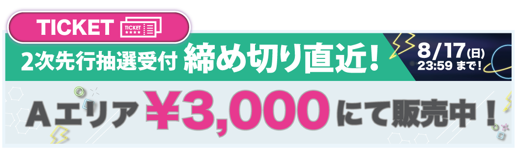 2次選考抽選受付締め切り直近！8/17（日）23：59まで　Aエリア￥3,000にて販売中！